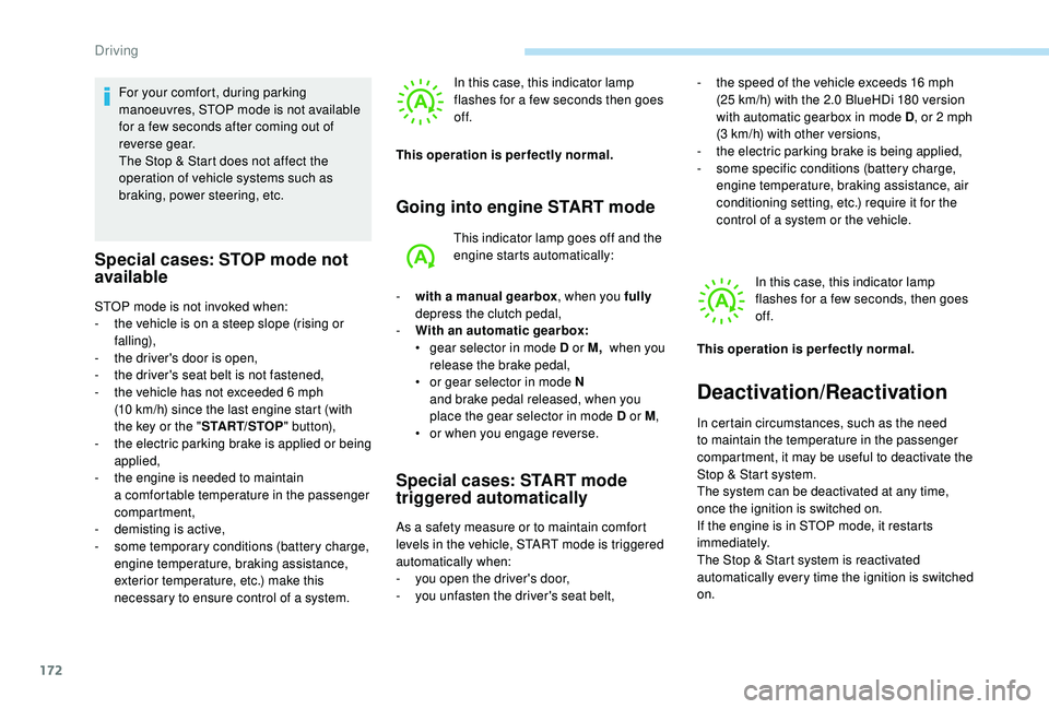 PEUGEOT 5008 2018  Owners Manual 172
For your comfort, during parking 
manoeuvres, STOP mode is not available 
for a  few seconds after coming out of 
reverse gear.
The Stop & Start does not affect the 
operation of vehicle systems s