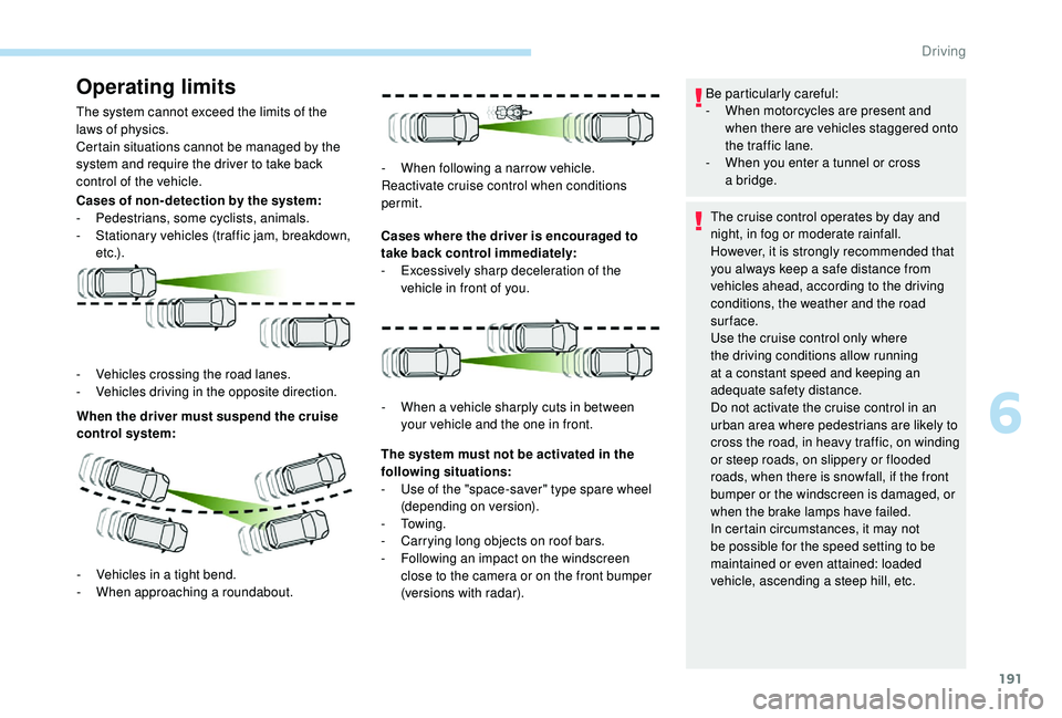 PEUGEOT 5008 2018 Owners Manual 191
Operating limits
The system cannot exceed the limits of the
laws of physics.
Certain situations cannot be managed by the
system and require the driver to take back
control of the vehicle.
Cases PEUGEOT 5008 2018 Owners Manual 191
Operating limits
The system cannot exceed the limits of the
laws of physics.
Certain situations cannot be managed by the
system and require the driver to take back
control of the vehicle.
Cases