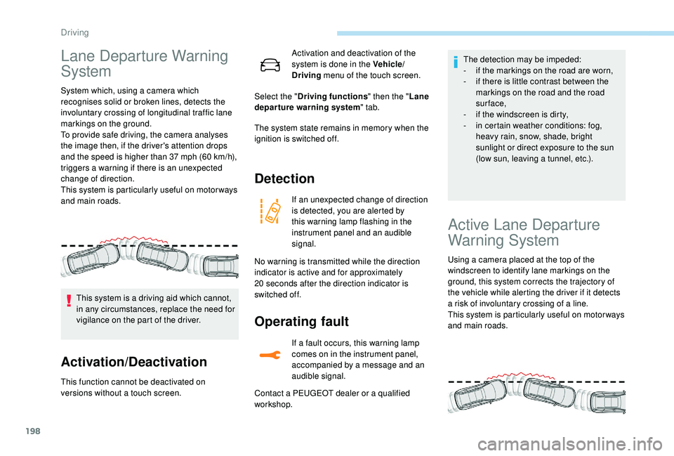 PEUGEOT 5008 2018 Owners Manual 198
Lane Departure Warning
System
System which, using a camera which
r ecognises solid or broken lines, detects the
involuntary crossing of longitudinal traffic lane
markings on the ground.
To pro PEUGEOT 5008 2018 Owners Manual 198
Lane Departure Warning
System
System which, using a camera which
r ecognises solid or broken lines, detects the
involuntary crossing of longitudinal traffic lane
markings on the ground.
To pro
