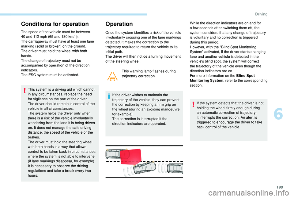 PEUGEOT 5008 2018 Owners Manual 199
Conditions for operation
The speed of the vehicle must be between
40 and 112 mph (65 and 180 km/h).
The carriageway must have at least one lane
marking (solid or broken) on the ground.
Th PEUGEOT 5008 2018 Owners Manual 199
Conditions for operation
The speed of the vehicle must be between
40 and 112 mph (65 and 180 km/h).
The carriageway must have at least one lane
marking (solid or broken) on the ground.
Th