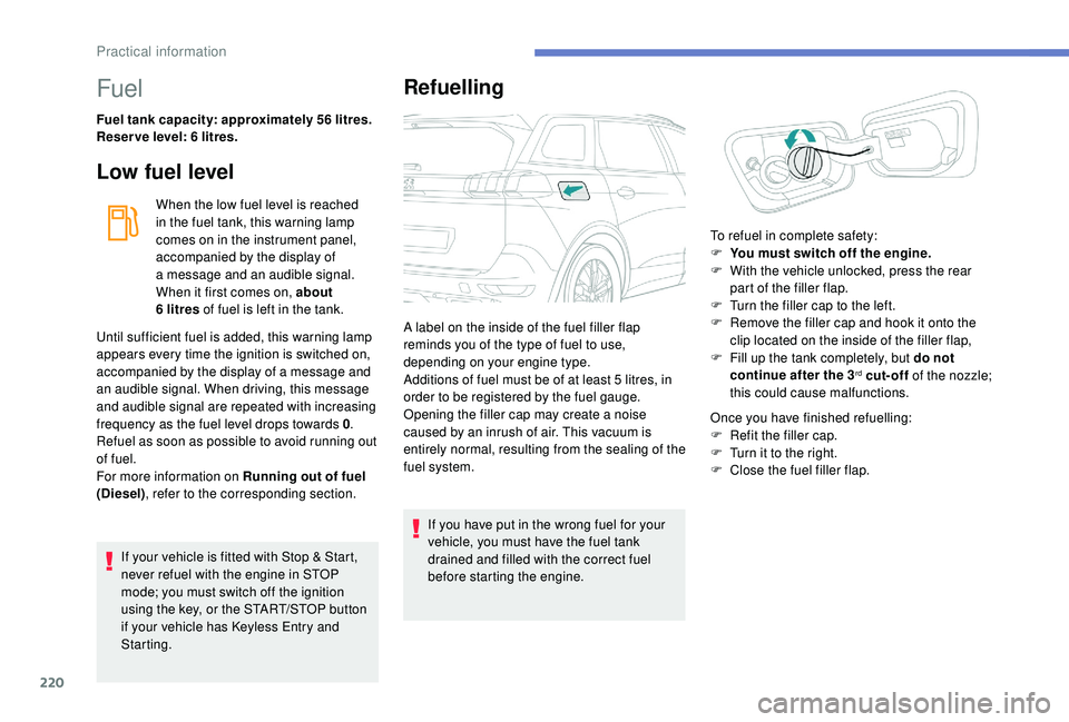 PEUGEOT 5008 2018 Owners Manual 220
Fuel
Fuel tank capacity: approximately 56 litres.
R eser ve level: 6 litres.
Low fuel level
If your vehicle is fitted with Stop & Start,
never refuel with the engine in STOP
mode; you must swi PEUGEOT 5008 2018 Owners Manual 220
Fuel
Fuel tank capacity: approximately 56 litres.
R eser ve level: 6 litres.
Low fuel level
If your vehicle is fitted with Stop & Start,
never refuel with the engine in STOP
mode; you must swi