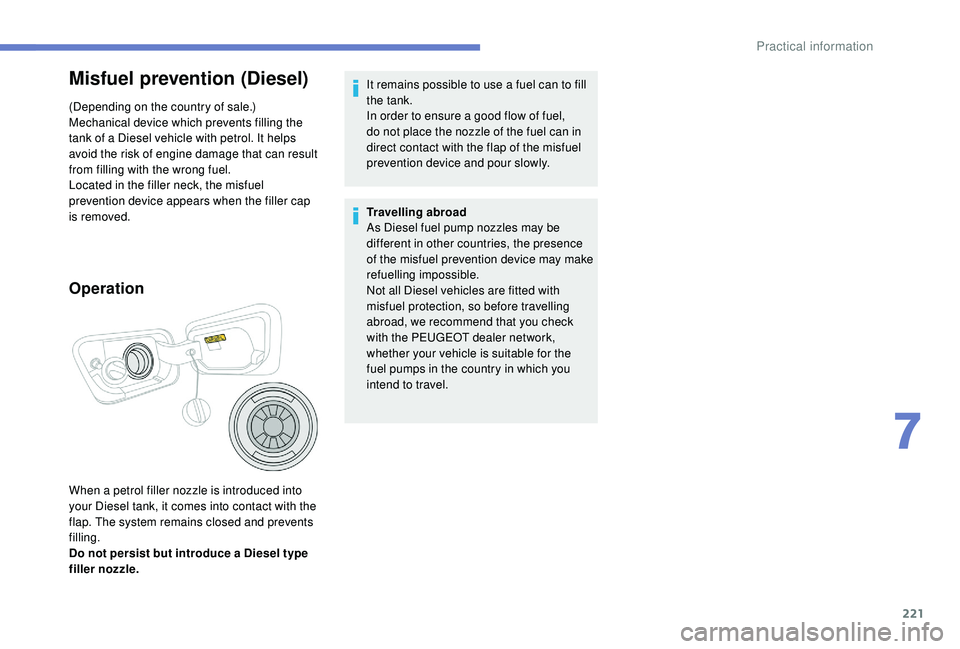 PEUGEOT 5008 2018 Owners Manual 221
Misfuel prevention (Diesel)
(Depending on the country of sale.)
Mechanical device which prevents filling the
tank of a Diesel vehicle with petrol. It helps
avoid the risk of engine damage that PEUGEOT 5008 2018 Owners Manual 221
Misfuel prevention (Diesel)
(Depending on the country of sale.)
Mechanical device which prevents filling the
tank of a Diesel vehicle with petrol. It helps
avoid the risk of engine damage that