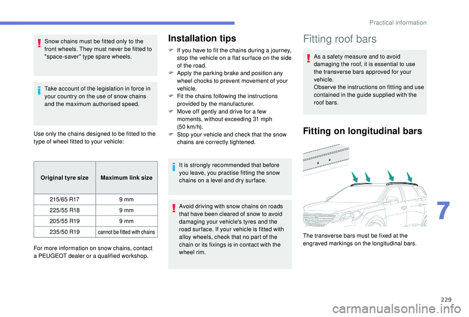PEUGEOT 5008 2018 Owners Manual 229
Snow chains must be fitted only to the 
front wheels. They must never be fitted to 
"space-saver" type spare wheels.
Take account of the legislation in force in 
your country on the use of