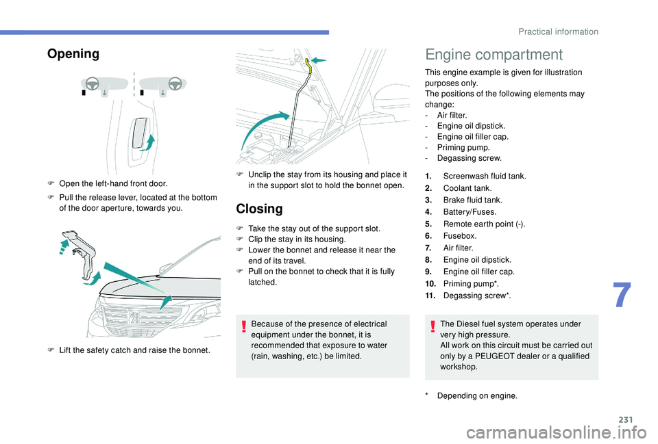 PEUGEOT 5008 2018  Owners Manual 231
Opening
F Open the left-hand front door.
F  
P
 ull the release lever, located at the bottom 
of the door aperture, towards you.
F
 
L
 ift the safety catch and raise the bonnet. F
 U nclip the st