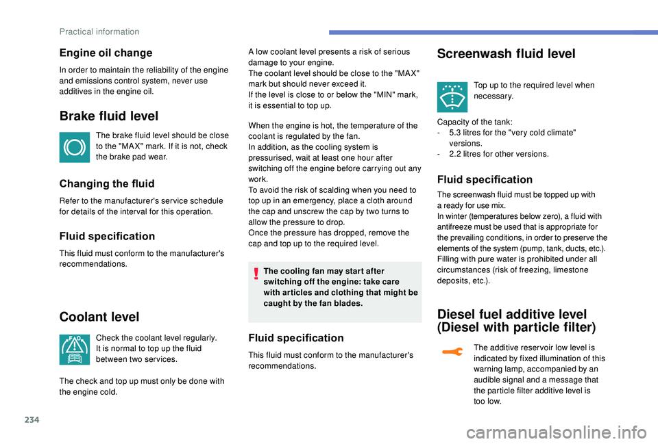 PEUGEOT 5008 2018  Owners Manual 234
Engine oil change
In order to maintain the reliability of the engine 
and emissions control system, never use 
additives in the engine oil.
Brake fluid level
The brake fluid level should be close 