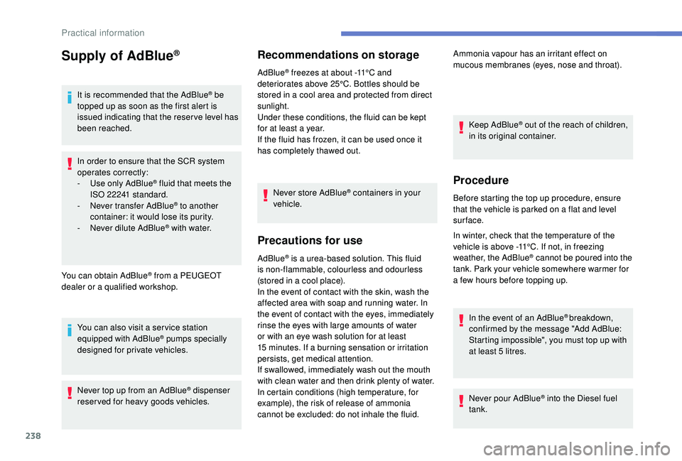 PEUGEOT 5008 2018  Owners Manual 238
Supply of AdBlue®
It is recommended that the AdBlue® be 
topped up as soon as the first alert is 
issued indicating that the reser ve level has 
been reached.
In order to ensure that the SCR sys