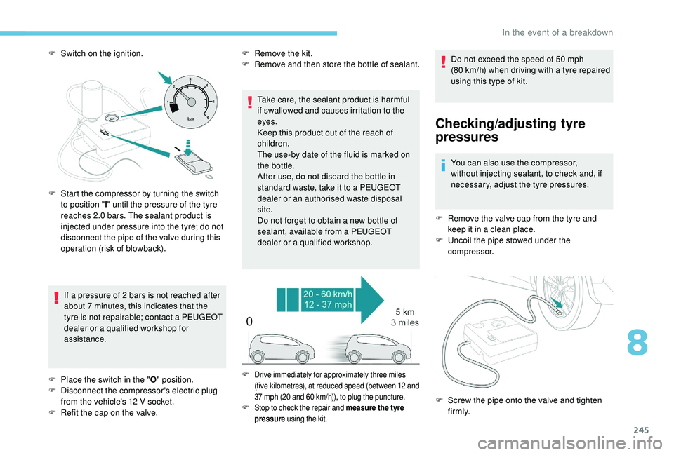 PEUGEOT 5008 2018 Owners Manual 245
F Switch on the ignition.If a pressure of 2 bars is not reached after
about 7
minutes, this indicates that the
tyre is not repairable; contact a
PEUGEOT
dealer or a
qualified workshop PEUGEOT 5008 2018 Owners Manual 245
F Switch on the ignition.If a pressure of 2 bars is not reached after
about 7
minutes, this indicates that the
tyre is not repairable; contact a
PEUGEOT
dealer or a
qualified workshop