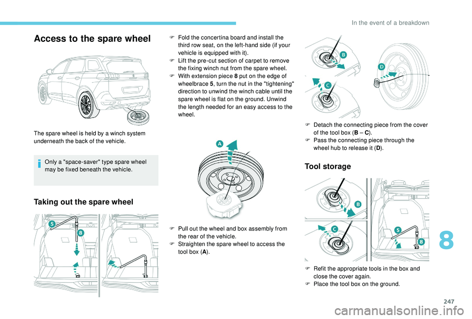 PEUGEOT 5008 2018 Owners Manual 247
Access to the spare wheel
Only a "space-saver" type spare wheel
may be fixed beneath the vehicle.
Taking out the spare wheelTool storage
The spare wheel is held by a winch system
u ndern PEUGEOT 5008 2018 Owners Manual 247
Access to the spare wheel
Only a "space-saver" type spare wheel
may be fixed beneath the vehicle.
Taking out the spare wheelTool storage
The spare wheel is held by a winch system
u ndern