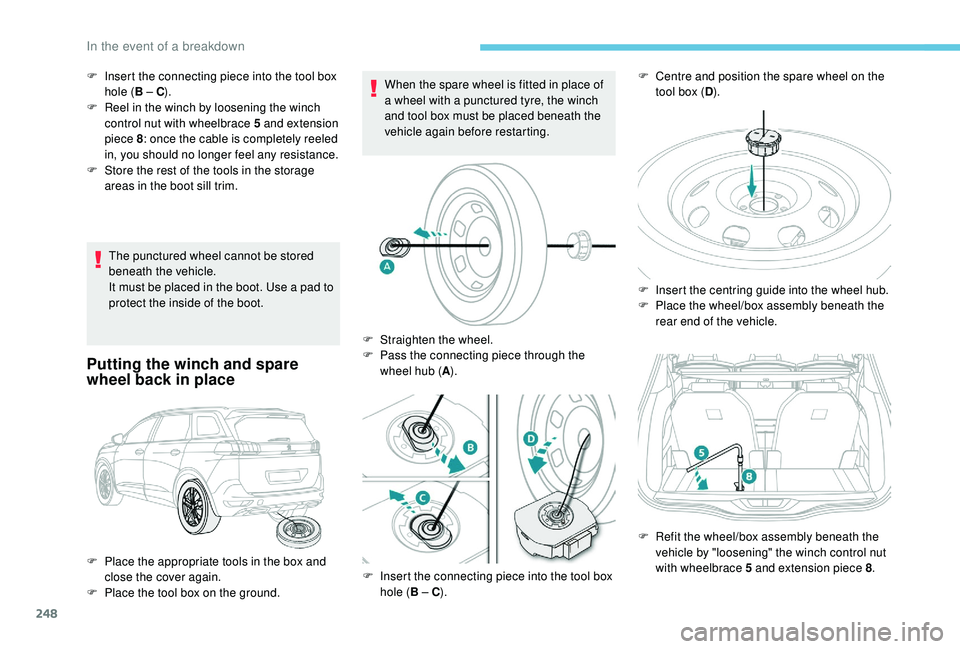 PEUGEOT 5008 2018 Owners Manual 248
The punctured wheel cannot be stored
beneath the vehicle.
It must be placed in the boot. Use a pad to
protect the inside of the boot.
Putting the winch and spare
wheel back in place
When the s PEUGEOT 5008 2018 Owners Manual 248
The punctured wheel cannot be stored
beneath the vehicle.
It must be placed in the boot. Use a pad to
protect the inside of the boot.
Putting the winch and spare
wheel back in place
When the s