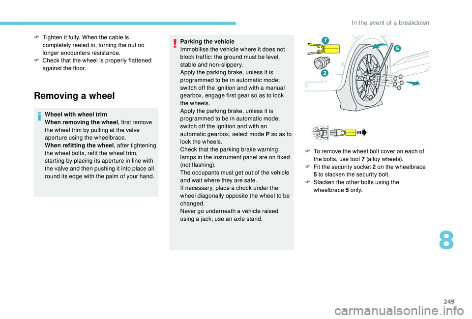PEUGEOT 5008 2018  Owners Manual 249
Removing a wheel
Wheel with wheel trim
When removing the wheel, first remove 
the wheel trim by pulling at the valve 
aperture using the wheelbrace.
When refitting the wheel , after tightening 
th
