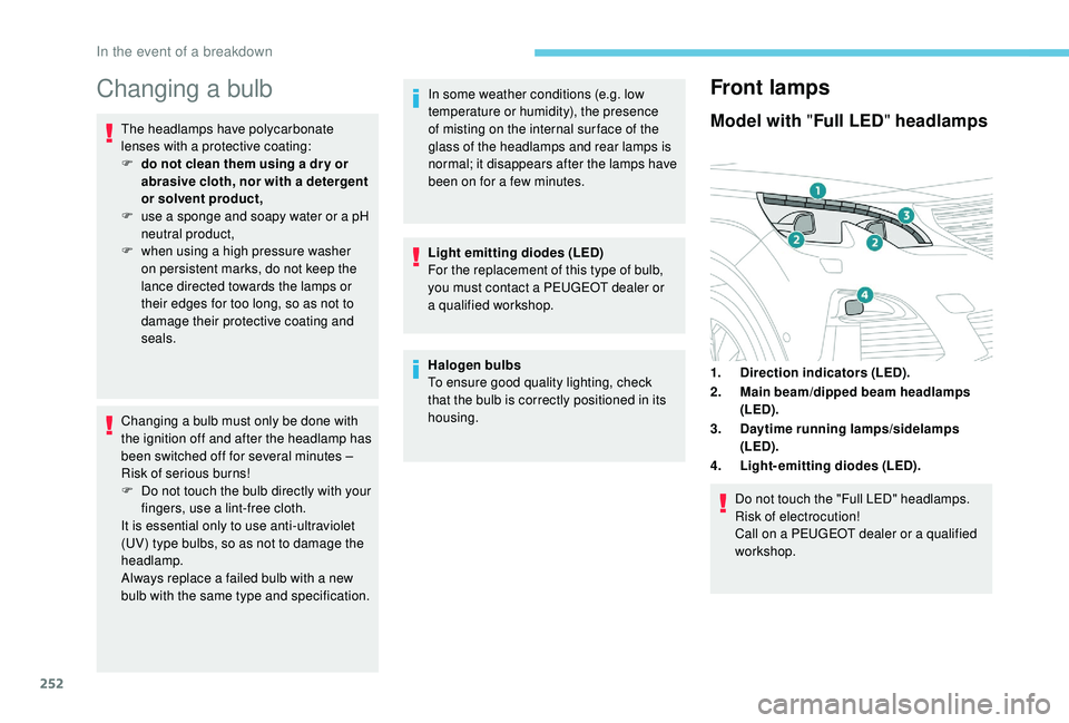 PEUGEOT 5008 2018  Owners Manual 252
Changing a bulb
The headlamps have polycarbonate 
lenses with a 
protective coating:
F
 
d
 o not clean them using a   dr y or 
abrasive cloth, nor with a
  detergent 
or solvent product,
F
 
u
 s