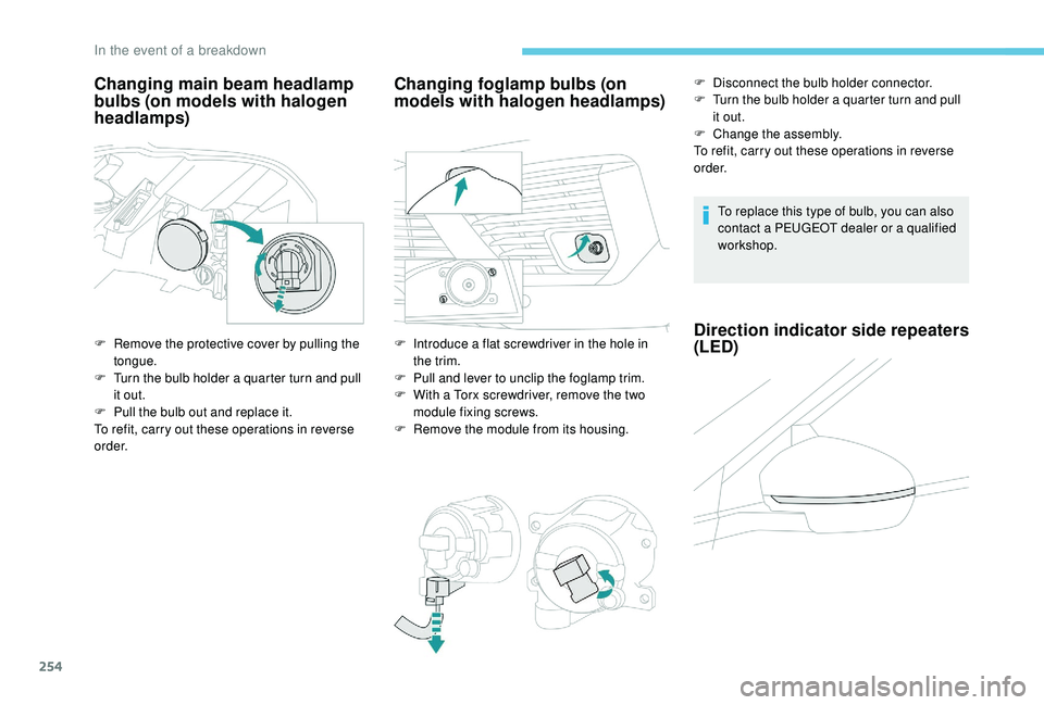 PEUGEOT 5008 2018  Owners Manual 254
Changing main beam headlamp 
bulbs (on models with halogen 
headlamps)
F Remove the protective cover by pulling the tongue.
F
 
T
 urn the bulb holder a   quarter turn and pull 
it out.
F
 
P
 ull