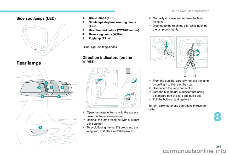 PEUGEOT 5008 2018  Owners Manual 255
Side spotlamps (LED) 
Rear lamps
1.Brake lamps (LED). 
2. Sidelamps/daytime running lamps 
(LED). 
3. Direction indicators (WY16W amber).
4. Reversing lamps (W16W).
5. Foglamp (P21W).
Direction in