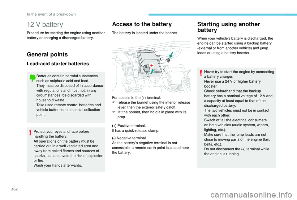 PEUGEOT 5008 2018  Owners Manual 262
12 V battery
Procedure for starting the engine using another 
battery or charging a 
discharged battery.
General points
Lead-acid starter batteries
Batteries contain harmful substances 
such as su