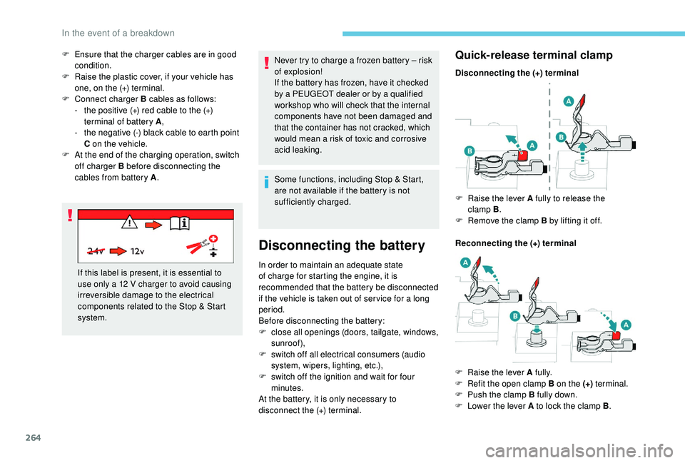 PEUGEOT 5008 2018  Owners Manual 264
Never try to charge a frozen battery – risk 
o f explosion!
If the battery has frozen, have it checked 
by a
  PEUGEOT dealer or by a   qualified 
workshop who will check that the internal 
comp