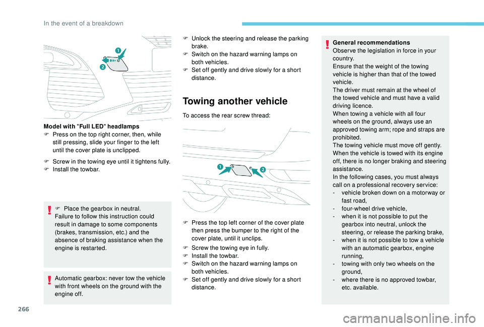 PEUGEOT 5008 2018  Owners Manual 266
F Screw in the towing eye until it tightens fully.
F  I nstall the towbar.
F
 
P
 lace the gearbox in neutral.
Failure to follow this instruction could 
result in damage to some components 
(brake