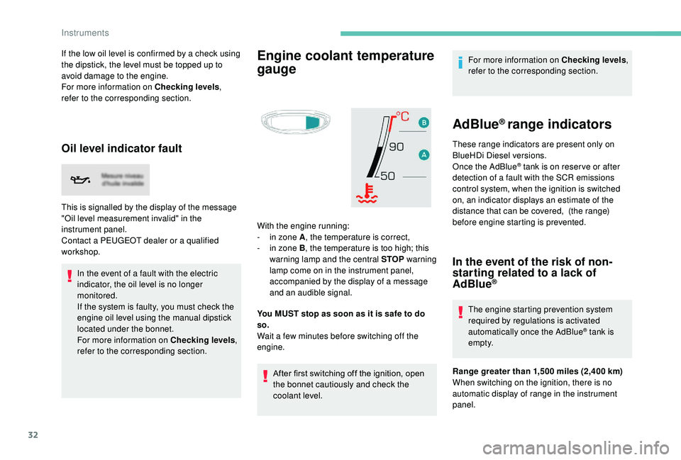 PEUGEOT 5008 2018  Owners Manual 32
If the low oil level is confirmed by a check using 
t he dipstick, the level must be topped up to 
avoid damage to the engine.
For more information on Checking levels , 
refer to the corresponding 