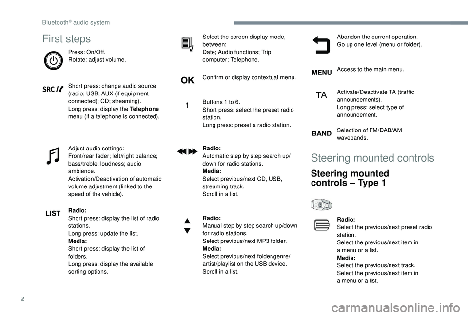 PEUGEOT 5008 2018  Owners Manual 2
First steps
Press: On/Off.
Rotate: adjust volume.
Short press: change audio source 
(radio; USB; AUX (if equipment 
connected); CD; streaming).
Long press: display the Telephone 
menu (if a
 
teleph