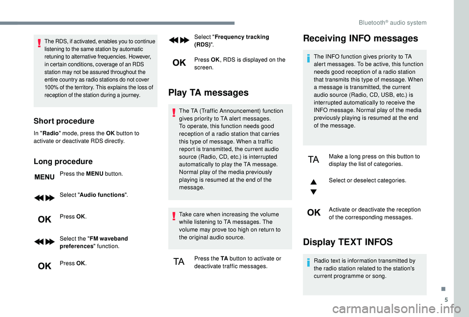 PEUGEOT 5008 2018  Owners Manual 5
The RDS, if activated, enables you to continue 
listening to the same station by automatic 
retuning to alternative frequencies. However, 
in certain conditions, coverage of an RDS 
station may not 