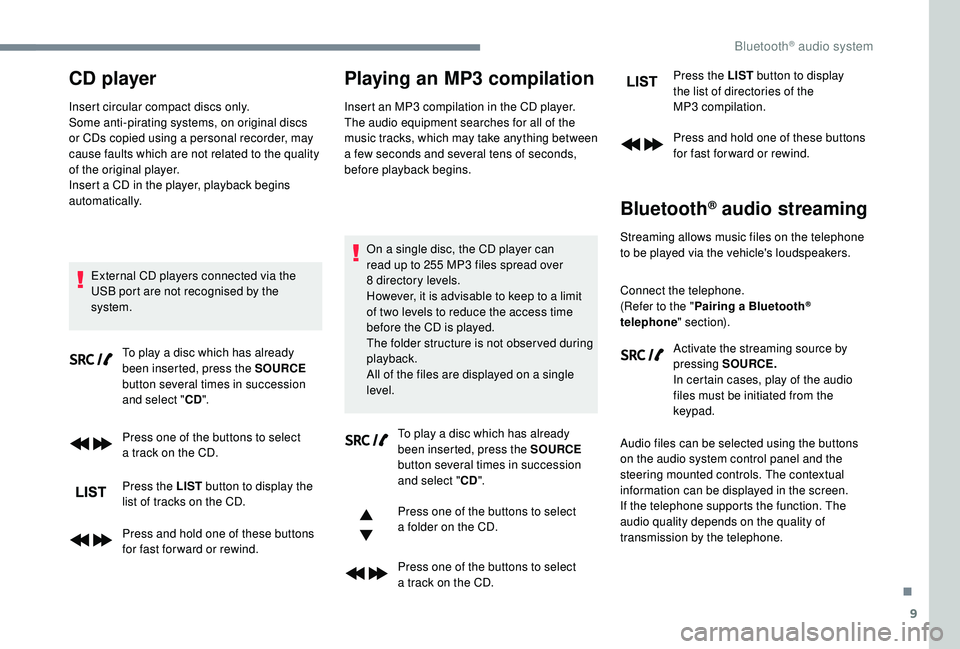 PEUGEOT 5008 2018  Owners Manual 9
CD player
Insert circular compact discs only.
Some anti-pirating systems, on original discs 
or CDs copied using a  personal recorder, may 
cause faults which are not related to the quality 
of the 