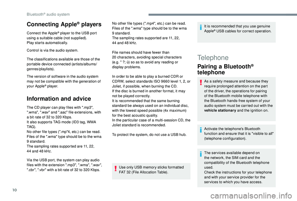 PEUGEOT 5008 2018  Owners Manual 10
Connecting Apple® players
Connect the Apple® player to the USB port 
using a 
suitable cable (not supplied).
Play starts automatically.
Control is via the audio system.
The classifications availa