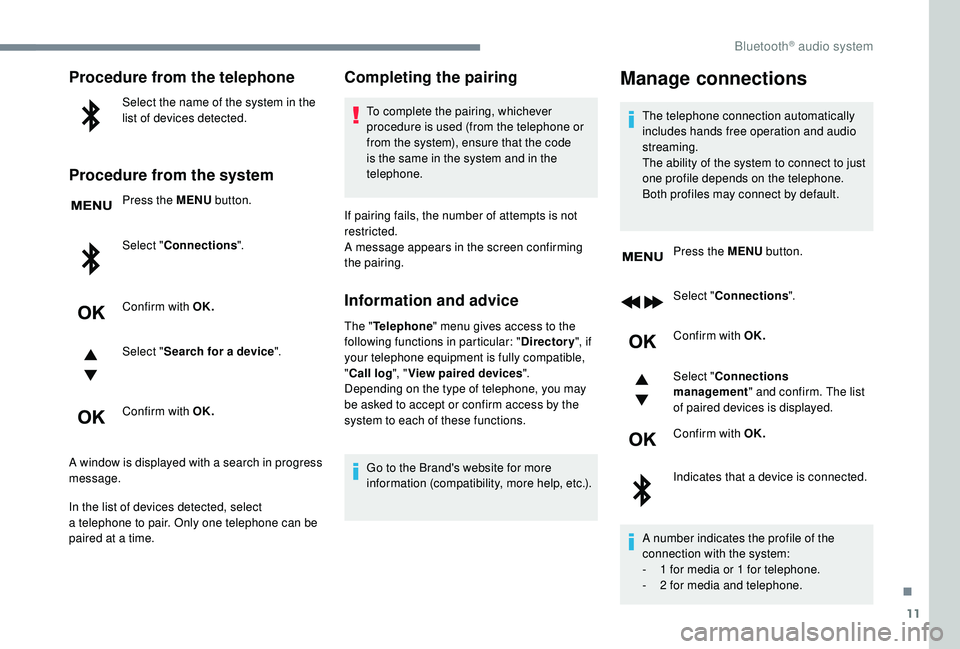 PEUGEOT 5008 2018  Owners Manual 11
Procedure from the telephone
Select the name of the system in the 
list of devices detected.
Procedure from the system
Press the MENU button.
Select " Connections ".
Confirm with OK.
Select