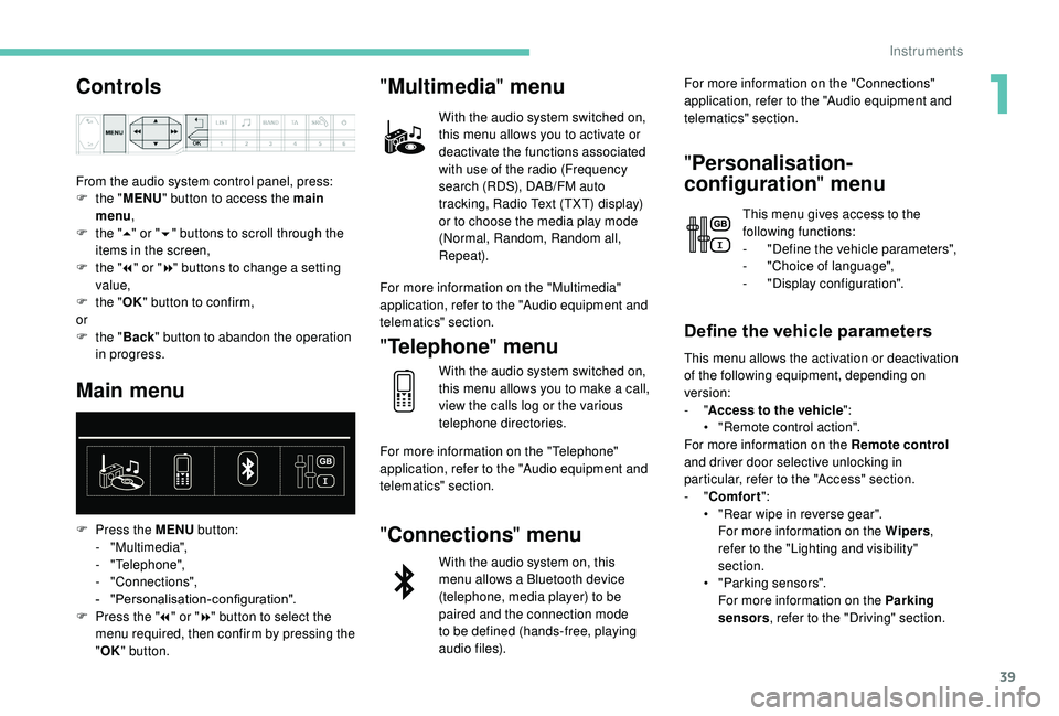 PEUGEOT 5008 2018  Owners Manual 39
Controls
From the audio system control panel, press:
F t he "MENU " button to access the main 
menu ,
F
 
t
 he "5" or " 6" buttons to scroll through the 
items in the scree