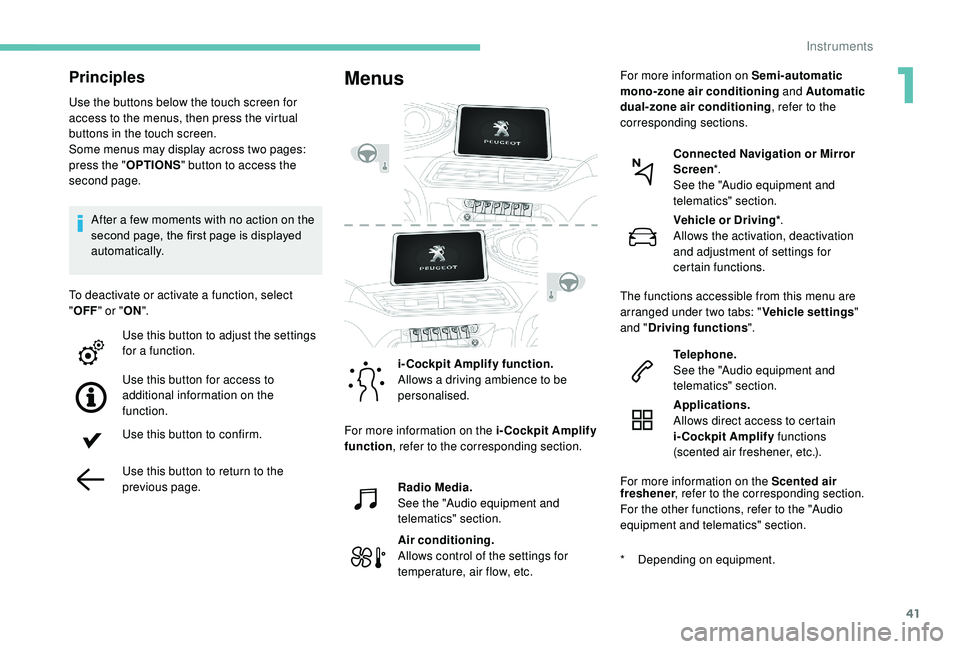 PEUGEOT 5008 2018 Service Manual 41
Principles
Use the buttons below the touch screen for
access to the menus, then press the virtual
buttons in the touch screen.
Some menus may display across two pages:
press the "OPTIONS" PEUGEOT 5008 2018 Service Manual 41
Principles
Use the buttons below the touch screen for
access to the menus, then press the virtual
buttons in the touch screen.
Some menus may display across two pages:
press the "OPTIONS"