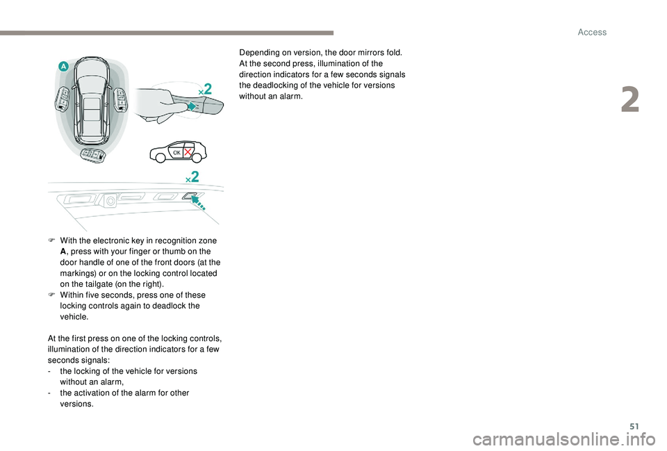 PEUGEOT 5008 2018  Owners Manual 51
Depending on version, the door mirrors fold.
At the second press, illumination of the 
direction indicators for a  few seconds signals 
the deadlocking of the vehicle for versions 
without an alarm