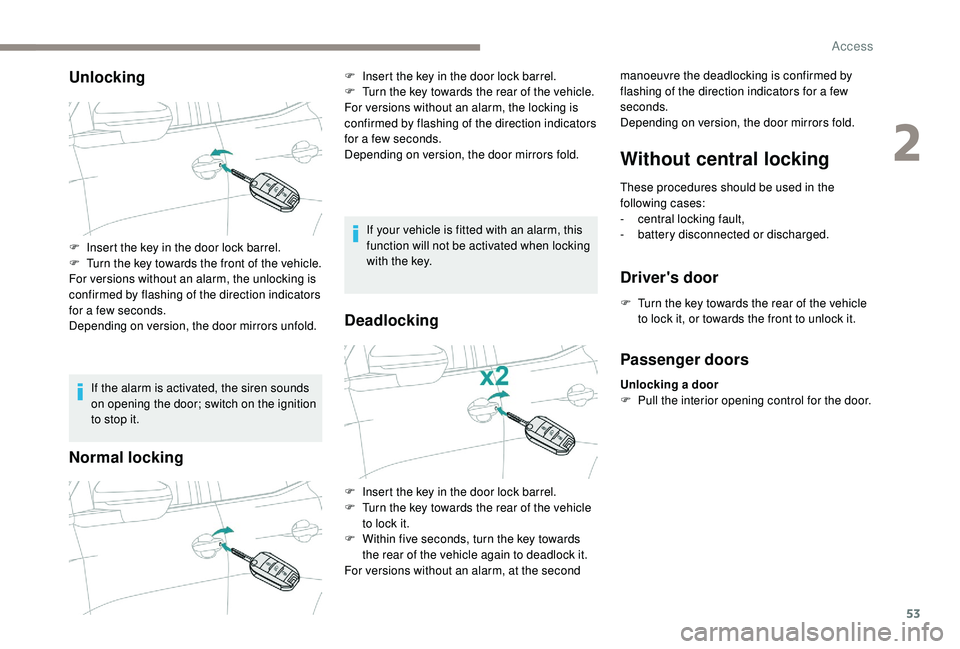 PEUGEOT 5008 2018  Owners Manual 53
Unlocking
If the alarm is activated, the siren sounds 
on opening the door; switch on the ignition 
to stop it.
Normal locking
If your vehicle is fitted with an alarm, this 
function will not be ac