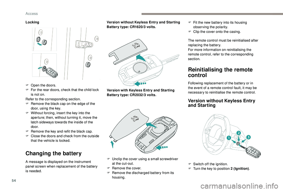 PEUGEOT 5008 2018 Workshop Manual 54
Locking
Changing the battery
A message is displayed on the instrument 
panel screen when replacement of the battery 
is needed.Version without 
 
K
 eyless Entr y and Star ting
Batter y type: CR162