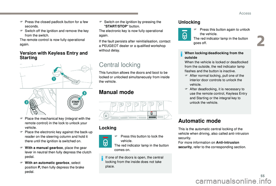 PEUGEOT 5008 2018 Workshop Manual 55
Version with  Keyless Entry and 
Starting
F With a   manual gearbox , place the gear 
lever in neutral then fully depress the clutch 
pedal.
F
 
W
 ith an automatic gearbox , select 
position P,  t