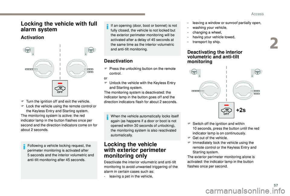PEUGEOT 5008 2018 Workshop Manual 57
Locking the vehicle with full 
alarm system
Activation
Following a vehicle locking request, the 
p erimeter monitoring is activated after 
5
  seconds and the interior volumetric and 
anti-tilt mon