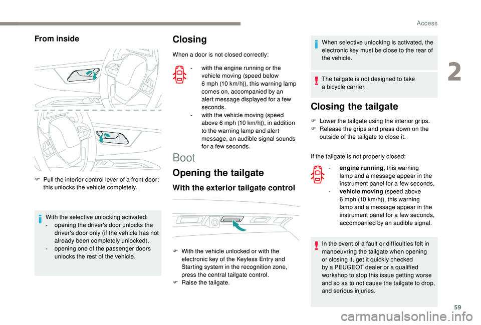 PEUGEOT 5008 2018 Repair Manual 59
From inside
F Pull the interior control lever of a  front door; 
this unlocks the vehicle completely.
With the selective unlocking activated:
-
 
o
 pening the driver's door unlocks the 
driver