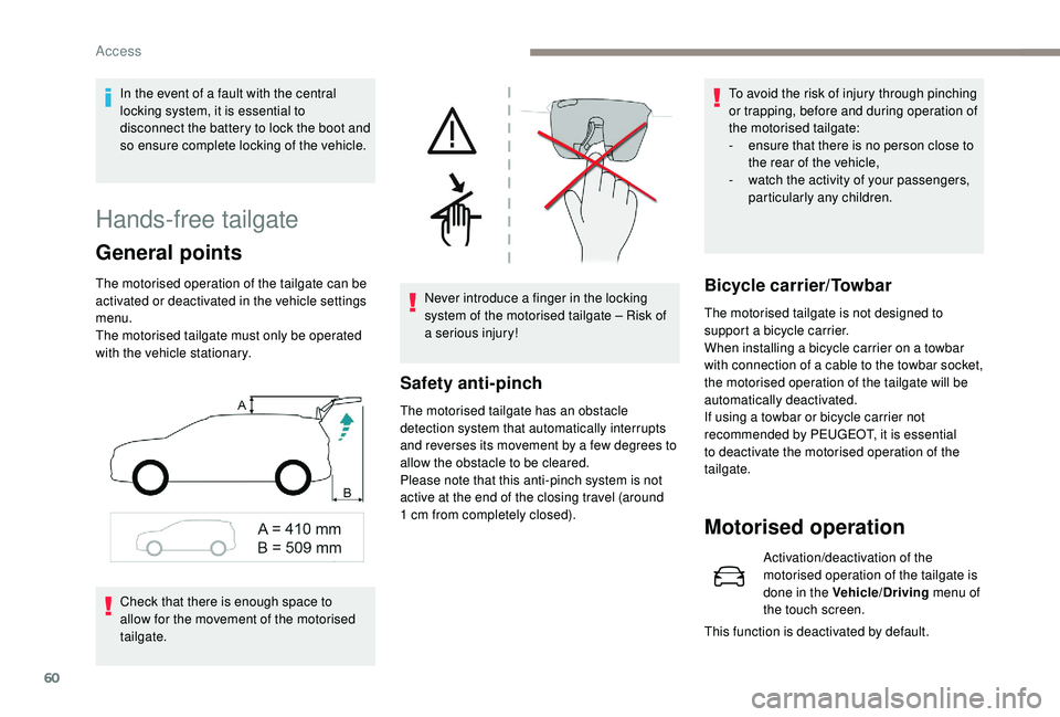 PEUGEOT 5008 2018 Repair Manual 60
Hands-free tailgate
General points
The motorised operation of the tailgate can be 
activated or deactivated in the vehicle settings 
menu.
The motorised tailgate must only be operated 
with the veh