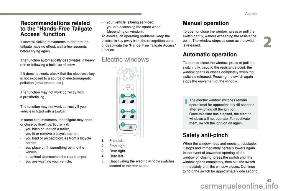 PEUGEOT 5008 2018 Repair Manual 63
The function automatically deactivates in heavy 
rain or following a  build-up of snow.
If it does not work, check that the electronic key 
is not exposed to a
  source of electromagnetic 
pollutio