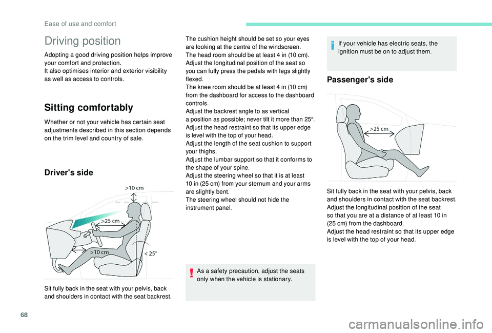 PEUGEOT 5008 2018 Repair Manual 68
Driving position
Adopting a good driving position helps improve 
y our comfort and protection.
It also optimises interior and exterior visibility 
as well as access to controls.
Sitting comfortably