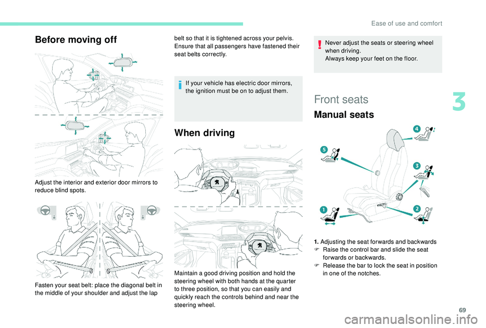 PEUGEOT 5008 2018 Manual PDF 69
Before moving off
Adjust the interior and exterior door mirrors to 
reduce blind spots.belt so that it is tightened across your pelvis.
Ensure that all passengers have fastened their 
seat belts co