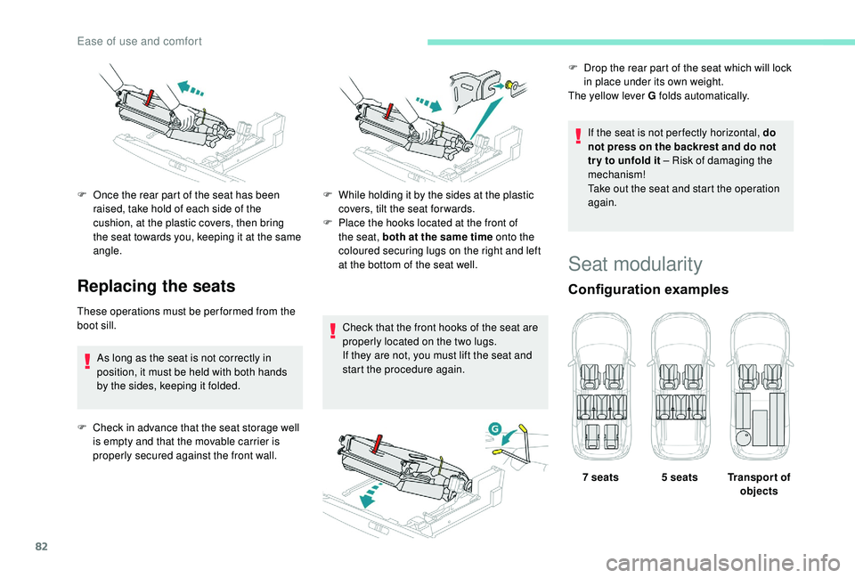 PEUGEOT 5008 2018 Manual Online 82
Replacing the seats
These operations must be performed from the 
boot sill.As long as the seat is not correctly in 
position, it must be held with both hands 
by the sides, keeping it folded.
F
 
C