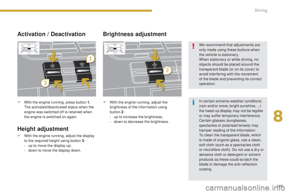 PEUGEOT 5008 2016  Owners Manual 159
5008_en_Chap08_conduite_ed01-2015
F With the engine running, press button 1. 
The activated/deactivated status when the 
engine was switched off is retained when 
the engine is switched on again.
