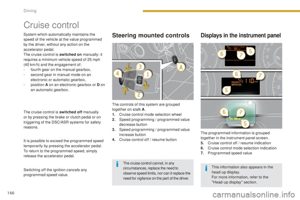 PEUGEOT 5008 2016  Owners Manual 166
5008_en_Chap08_conduite_ed01-2015
Cruise control
The controls of this system are grouped 
together on stalk A.
1.
 C

ruise control mode selection wheel
2.
 S

peed programming / programmed value 