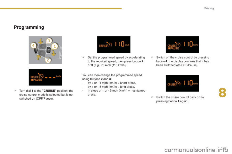 PEUGEOT 5008 2016  Owners Manual 167
5008_en_Chap08_conduite_ed01-2015
Programming
F Set the programmed speed by accelerating to the required speed, then press button 2 
or 3 (e.g.: 70 mph (110 km/h)). F
 S witch off the cruise contr