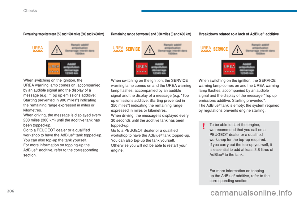 PEUGEOT 5008 2016  Owners Manual 206
5008_en_Chap09_verifications_ed01-2015
Remaining range between 350 and 1500 miles (600 and 2 400 km)
When switching on the ignition, the 
UREA  warning lamp comes on, accompanied 
by an audible si