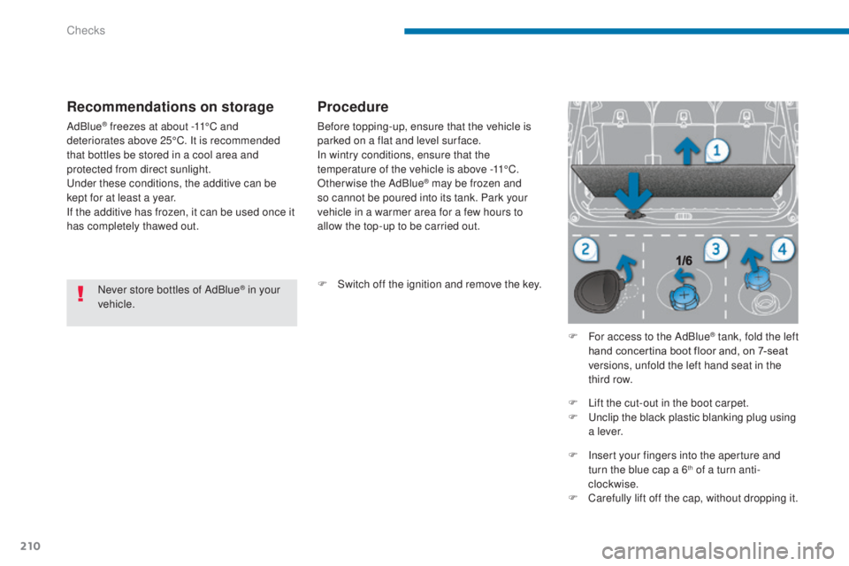 PEUGEOT 5008 2016 Owners Manual 210
5008_en_Chap09_verifications_ed01-2015
Never store bottles of AdBlue® in your
vehicle.
Recommendations on storage
AdBlue® freezes at about -11°C and
deteriorates above 25°C. It is recommende PEUGEOT 5008 2016 Owners Manual 210
5008_en_Chap09_verifications_ed01-2015
Never store bottles of AdBlue® in your
vehicle.
Recommendations on storage
AdBlue® freezes at about -11°C and
deteriorates above 25°C. It is recommende