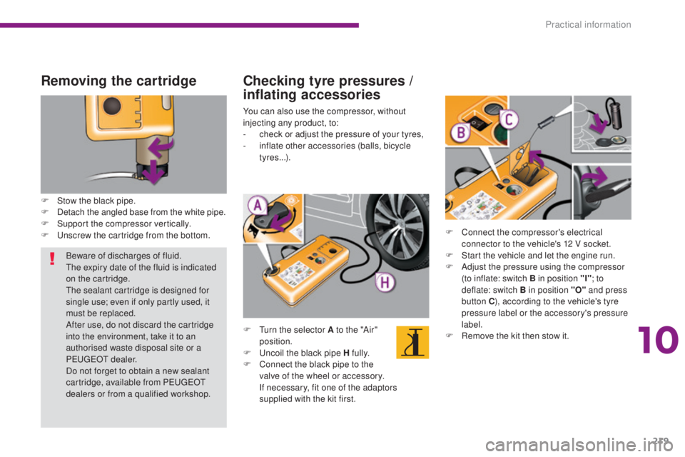 PEUGEOT 5008 2016  Owners Manual 219
5008_en_Chap10_infos-pratiques_ed01-2015
Removing the cartridge
F Stow the black pipe.
F D etach the angled base from the white pipe.
F
 
S
 upport the compressor vertically.
F
 
U
 nscrew the car
