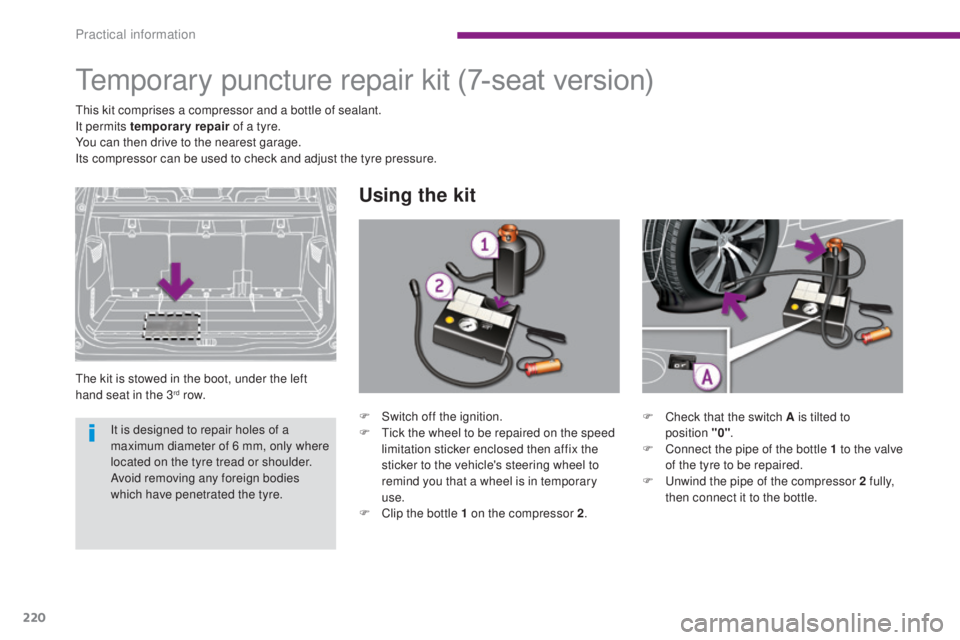 PEUGEOT 5008 2016  Owners Manual 220
5008_en_Chap10_infos-pratiques_ed01-2015
Temporary puncture repair kit
The kit is stowed in the boot, under the left 
hand seat in the 3rd row.
Using the kit
(7-seat version)
This kit comprises a 