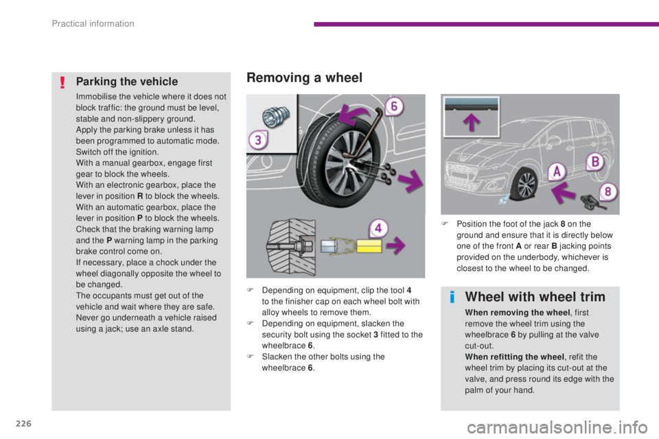 PEUGEOT 5008 2016  Owners Manual 226
5008_en_Chap10_infos-pratiques_ed01-2015
Removing a wheel
F Depending on equipment, clip the tool 4 to the finisher cap on each wheel bolt with 
alloy wheels to remove them.
F
 
D
 epending on equ