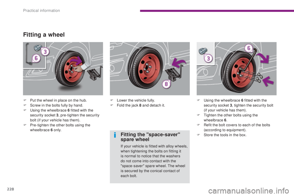 PEUGEOT 5008 2016  Owners Manual 228
5008_en_Chap10_infos-pratiques_ed01-2015
Fitting a wheel
F Put the wheel in place on the hub.
F S crew in the bolts fully by hand.
F
 
U
 sing the wheelbrace 6 fitted with the 
security socket 3 ,