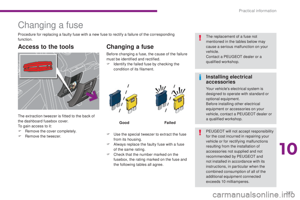 PEUGEOT 5008 2016  Owners Manual 237
5008_en_Chap10_infos-pratiques_ed01-2015
Changing a fuse
Access to the toolsChanging a fuse
F Use the special tweezer to extract the fuse 
from its housing.
F
 
A
 lways replace the faulty fuse wi