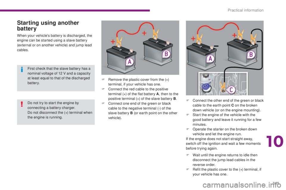 PEUGEOT 5008 2016  Owners Manual 245
5008_en_Chap10_infos-pratiques_ed01-2015
Starting using another 
battery
When your vehicle's battery is discharged, the 
engine can be started using a slave battery 
(external or on another ve